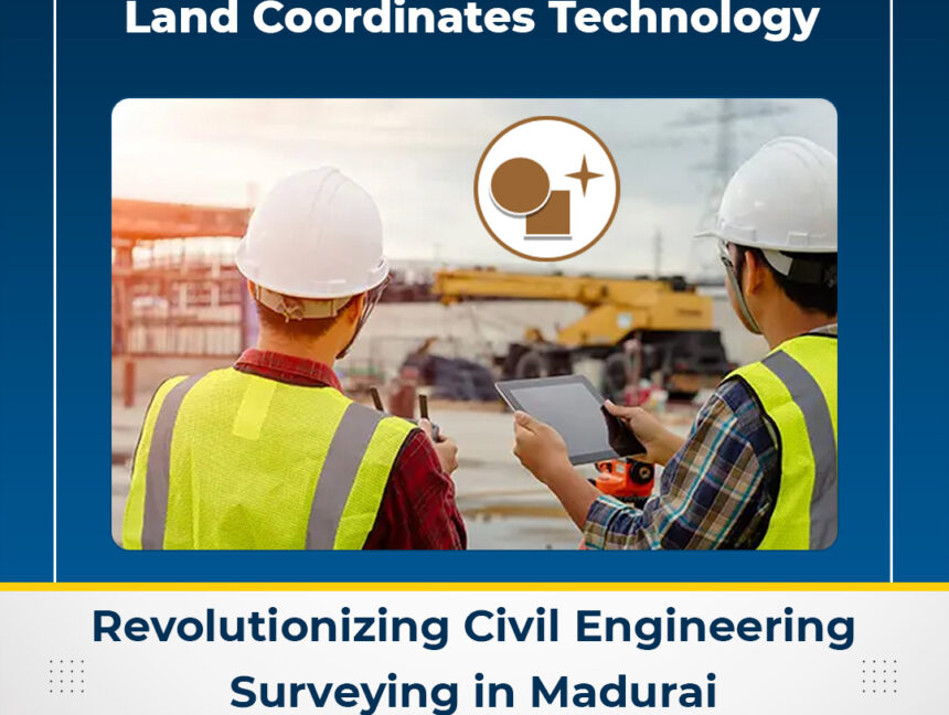 Land Coordinates Technology: Revolutionizing Civil Engineering Surveying in Madurai