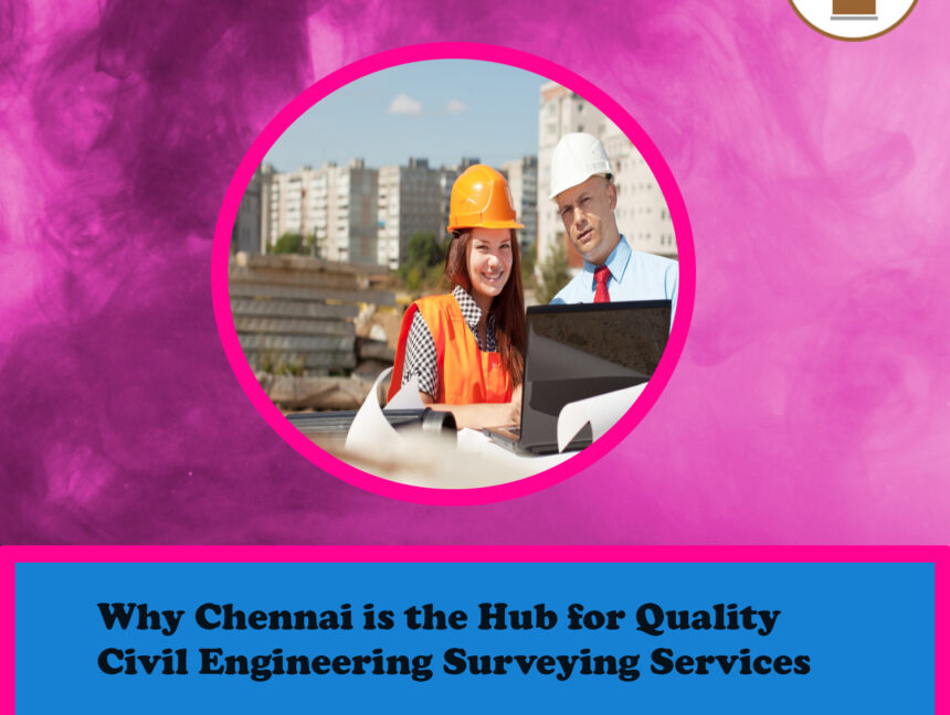 Why Chennai is the Hub for Quality Civil Engineering Surveying Services