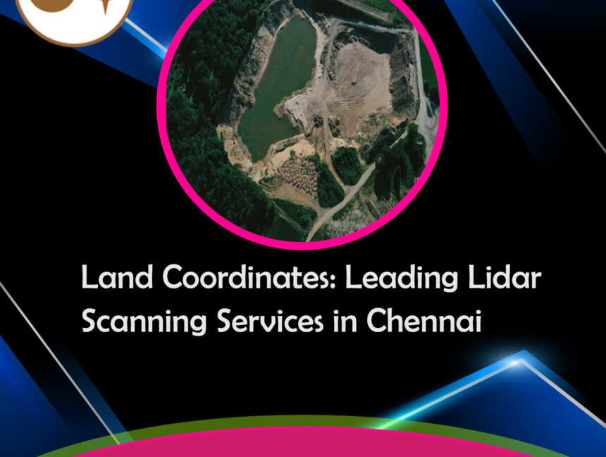 Land Coordinates: Leading Lidar Scanning Services in Chennai, Tamilnadu