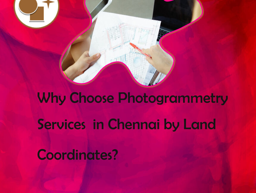 Why Choose Photogrammetry Services in Chennai by Land Coordinates?