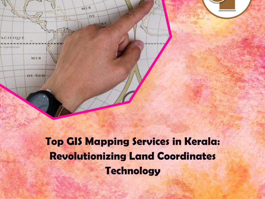 Top GIS Mapping Services in Kerala: Revolutionizing Land Coordinates Technology