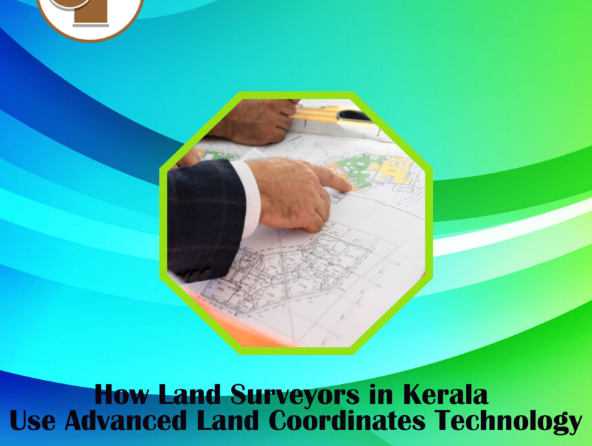 How Land Surveyors in Kerala Use Advanced Land Coordinates Technology