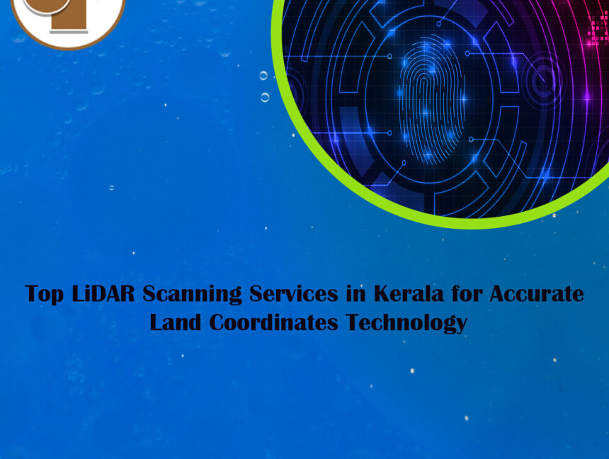 Top LiDAR Scanning Services in Kerala for Accurate Land Coordinates Technology